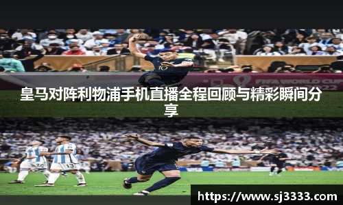 皇马对阵利物浦手机直播全程回顾与精彩瞬间分享