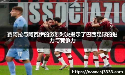 赛阿拉与阿瓦伊的激烈对决揭示了巴西足球的魅力与竞争力