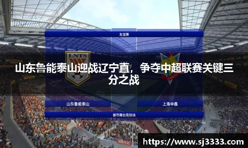 山东鲁能泰山迎战辽宁直，争夺中超联赛关键三分之战