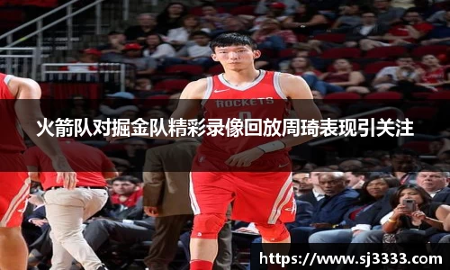 火箭队对掘金队精彩录像回放周琦表现引关注