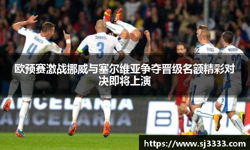 欧预赛激战挪威与塞尔维亚争夺晋级名额精彩对决即将上演