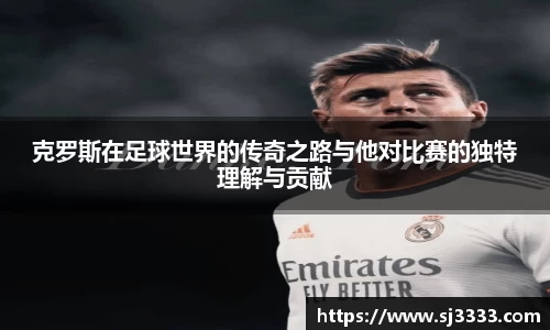 克罗斯在足球世界的传奇之路与他对比赛的独特理解与贡献