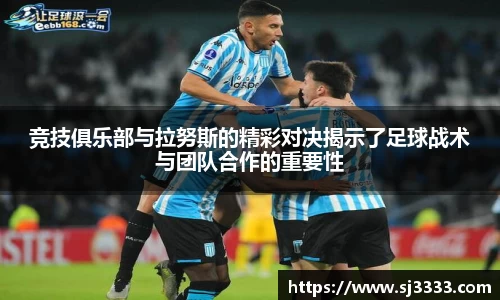 竞技俱乐部与拉努斯的精彩对决揭示了足球战术与团队合作的重要性