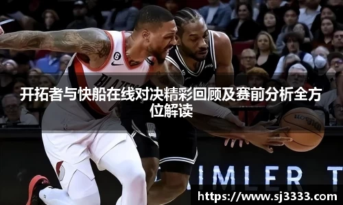 开拓者与快船在线对决精彩回顾及赛前分析全方位解读