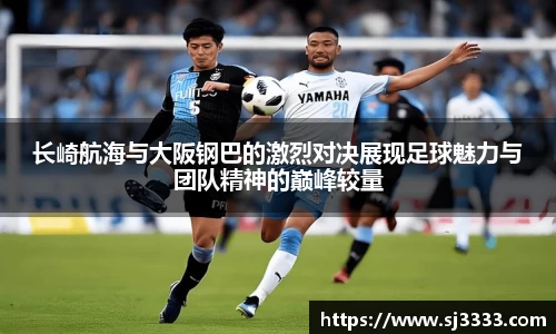 长崎航海与大阪钢巴的激烈对决展现足球魅力与团队精神的巅峰较量