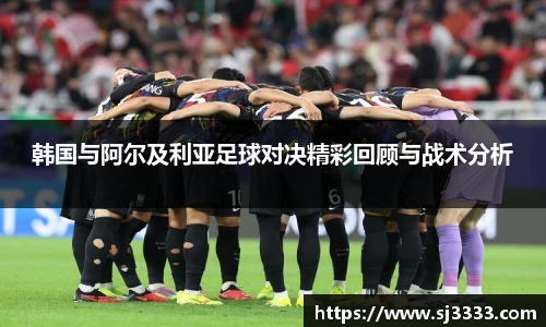 韩国与阿尔及利亚足球对决精彩回顾与战术分析
