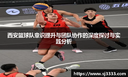 西安篮球队意识提升与团队协作的深度探讨与实践分析