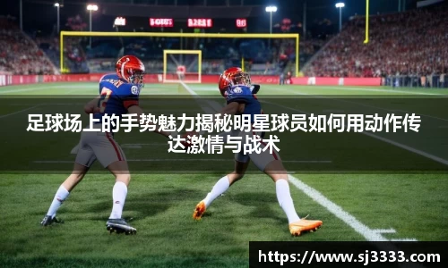 足球场上的手势魅力揭秘明星球员如何用动作传达激情与战术