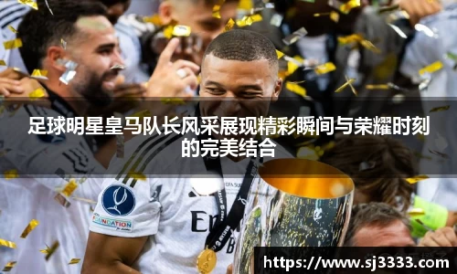 足球明星皇马队长风采展现精彩瞬间与荣耀时刻的完美结合