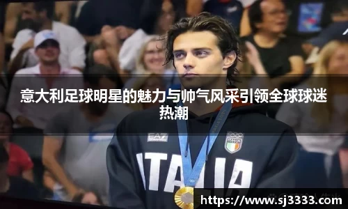 意大利足球明星的魅力与帅气风采引领全球球迷热潮
