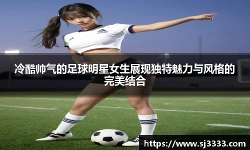 冷酷帅气的足球明星女生展现独特魅力与风格的完美结合